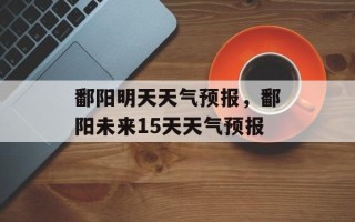 鄱阳明天天气预报，鄱阳未来15天天气预报