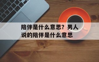陪伴是什么意思？男人说的陪伴是什么意思