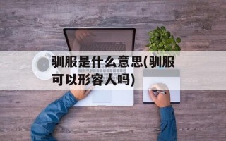 驯服是什么意思(驯服可以形容人吗)