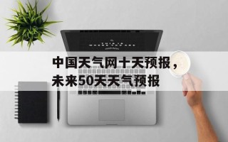 中国天气网十天预报，未来50天天气预报