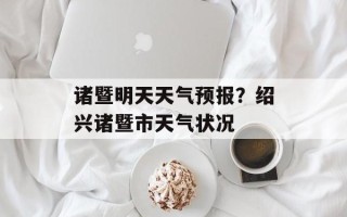 诸暨明天天气预报？绍兴诸暨市天气状况