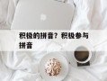 积极的拼音？积极参与拼音