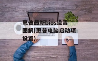 惠普最新bios设置图解(惠普电脑启动项设置)