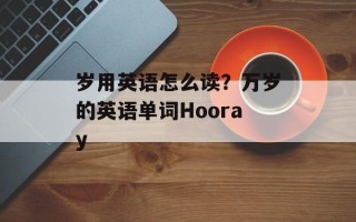 岁用英语怎么读？万岁的英语单词Hooray