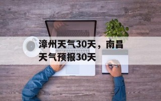漳州天气30天，南昌天气预报30天