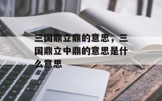 三国鼎立鼎的意思，三国鼎立中鼎的意思是什么意思