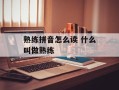 熟练拼音怎么读 什么叫做熟练