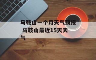 马鞍山一个月天气预报 马鞍山最近15天天气