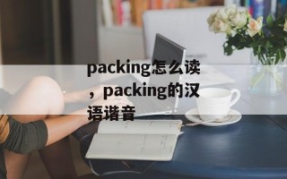 packing怎么读，packing的汉语谐音