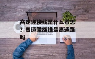 高速连接线是什么意思？高速联络线是高速路吗