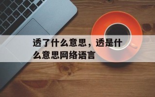 透了什么意思，透是什么意思网络语言
