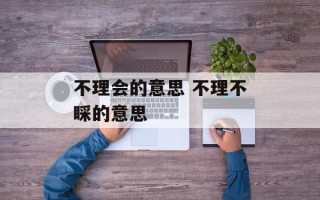 不理会的意思 不理不睬的意思