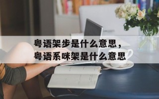 粤语架步是什么意思，粤语系咪架是什么意思