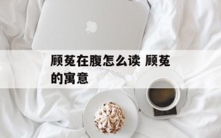 顾菟在腹怎么读 顾菟的寓意