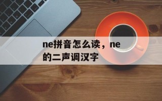 ne拼音怎么读，ne的二声调汉字