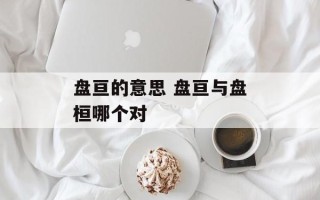 盘亘的意思 盘亘与盘桓哪个对