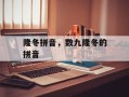 隆冬拼音，数九隆冬的拼音