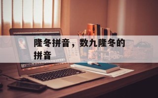 隆冬拼音，数九隆冬的拼音