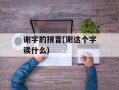 谢字的拼音(谢这个字读什么)
