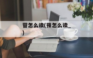 苷怎么读(蓣怎么读_)