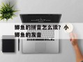 鲫鱼的拼音怎么读？小鲫鱼的发音