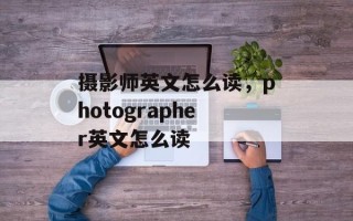 摄影师英文怎么读，photographer英文怎么读