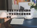 香港名字拼音在线翻译，中文名转化成香港英文名