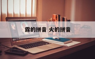 露的拼音 火的拼音