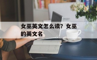 女巫英文怎么读？女巫的英文名