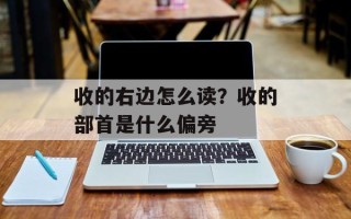 收的右边怎么读？收的部首是什么偏旁