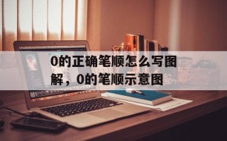 0的正确笔顺怎么写图解，0的笔顺示意图