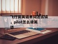 飞行员英语单词怎么读，pilot怎么读英语