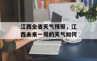 江西全省天气预报，江西未来一周的天气如何