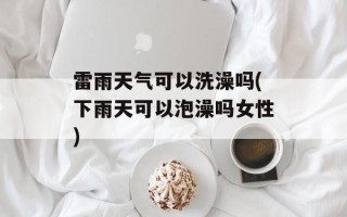 雷雨天气可以洗澡吗(下雨天可以泡澡吗女性)