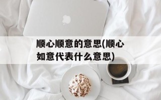 顺心顺意的意思(顺心如意代表什么意思)