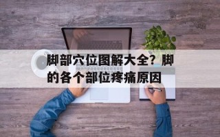 脚部穴位图解大全？脚的各个部位疼痛原因