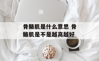 骨骼肌是什么意思 骨骼肌是不是越高越好