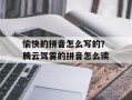 愉快的拼音怎么写的？腾云驾雾的拼音怎么读