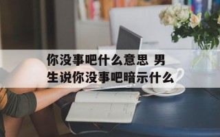 你没事吧什么意思 男生说你没事吧暗示什么