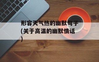 形容天气热的幽默句子(关于高温的幽默情话)