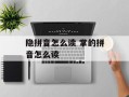 隐拼音怎么读 掌的拼音怎么读