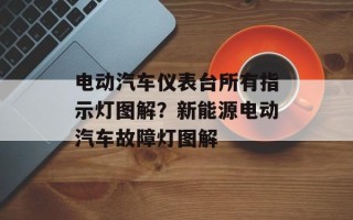 电动汽车仪表台所有指示灯图解？新能源电动汽车故障灯图解