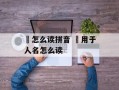 熇怎么读拼音 熇用于人名怎么读