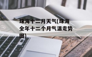 珠海十二月天气(珠海全年十二个月气温走势图)