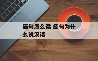 缅甸怎么读 缅甸为什么说汉语