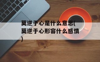 莫逆于心是什么意思(莫逆于心形容什么感情)