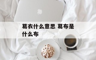葛衣什么意思 葛布是什么布