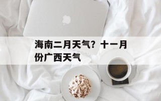 海南二月天气？十一月份广西天气