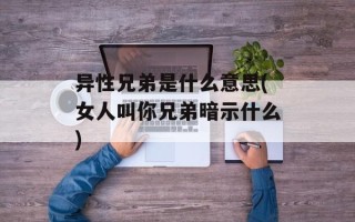 异性兄弟是什么意思(女人叫你兄弟暗示什么)