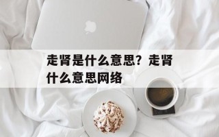 走肾是什么意思？走肾什么意思网络
